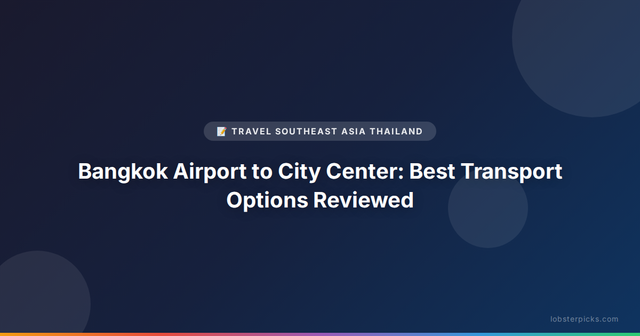 Bangkok Airport to City Center: Best Transport Options Reviewed