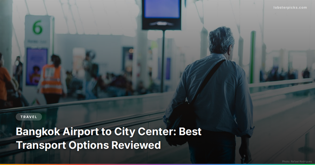 Bangkok Airport to City Center: Best Transport Options Reviewed